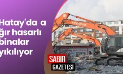 Hatay’da ağır hasarlı binaların yıkımı sürüyor