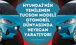Hyundai’nin Yenilenen Tucson Modeli Otomobil Dünyasında Heyecan Yaratıyor!
