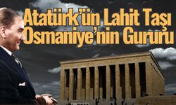 Atatürk’ün Lahit Taşı Osmaniye’nin Gururu