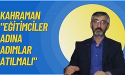 Kahraman "Eğitimciler Adına Adımlar Atılmalı"