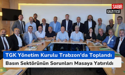 TGK Yönetim Kurulu Trabzon’da Toplandı: Basın Sektörünün Sorunları Masaya Yatırıldı