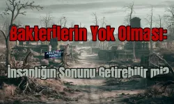 Bakterilerin Yok Olması İnsanlığın Sonunu Getirebilir mi?