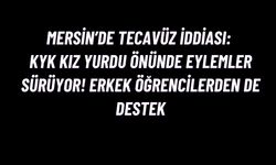 Mersin’de Tecavüz İddiası: KYK Kız Yurdu Önünde Eylemler Sürüyor! Erkek Öğrencilerden de Destek