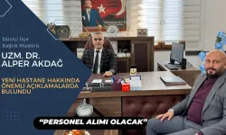 Alper Akdağ’dan Çarpıcı Açıklamalar: Yeni Hastane ve Personel Alımı