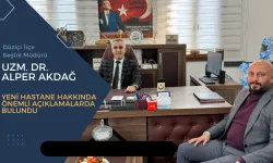 Alper Akdağ’dan Çarpıcı Açıklamalar: Yeni Hastane ve Personel Alımı