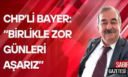 CHP’li Bayer: Birlikle Zor Günleri Aşarız