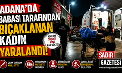 Adana'da babası tarafından bıçaklanan kadın yaralandı