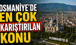 Osmaniye’de en çok karıştırılan konu