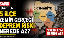Osmaniye'de 5 İlçenin Zemin Gerçeği Deprem Riski Nerede Az?
