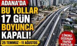 Adana'da Bu Yolları Kullanamayacaksınız! İki Ana Yol 17 Gün Kapalı