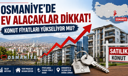 Osmaniye'de Ev Alacaklar Dikkat! Konut Fiyatları Yükseliyor mu?