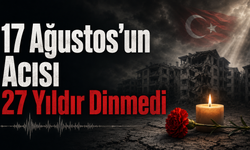 17 Ağustos’un Acısı 27 Yıldır Dinmedi
