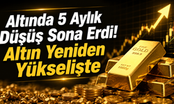 Altında 5 Aylık Düşüş Sona Erdi! Altın Yeniden Yükselişte