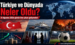 31 Ağustos 2026’da Türkiye ve Dünyada Neler Oldu?