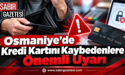 Osmaniye’de Kredi Kartını Kaybedenlere Önemli Uyarı