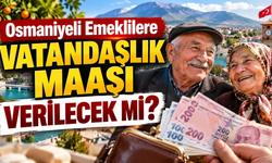 Osmaniyeli Emeklilere Vatandaşlık Maaşı Verilecek mi?