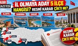 İl Olmaya Aday 5 İlçe Hangisi Resmî Karar Çıktı mı?