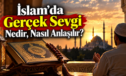 İslam'da Gerçek Sevgi Nedir, Nasıl Anlaşılır?