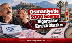 Osmaniye’de 2000 Sonrası Sigortalılar Emekli Olacak mı?