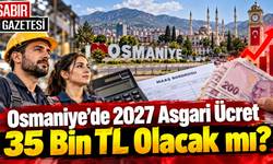 Osmaniye’de 2027 Asgari Ücret 35 Bin TL Olacak mı?