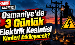 Osmaniye’de 3 Günlük Elektrik Kesintisi Kimleri Etkileyecek?