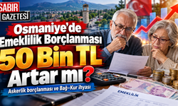 Osmaniye'de Emeklilik Borçlanması 50 Bin TL Artar mı?