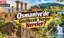 Osmaniye'de Gezilecek Yerler Nereler?