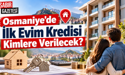 Osmaniye’de İlk Evim Kredisi Kimlere Verilecek?