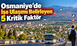 Osmaniye’de İşe Ulaşımı Belirleyen 5 Kritik Faktör