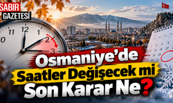 Osmaniye’de Saatler Değişecek mi Son Karar Ne?