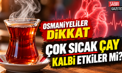 Osmaniyeliler Dikkat Çok Sıcak Çay Kalbi Etkiler mi?