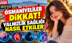 Osmaniyeliler Dikkat Yalnızlık Sağlığı Nasıl Etkiler?