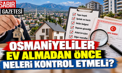 Osmaniyeliler Ev Almadan Önce Neleri Kontrol Etmeli?