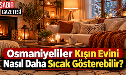 Osmaniyeliler Kışın Evini Nasıl Daha Sıcak Gösterebilir?
