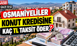 Osmaniyeliler Konut Kredisine Kaç TL Taksit Öder?