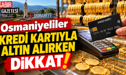 Osmaniyeliler Kredi Kartıyla Altın Alırken Dikkat!