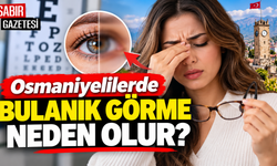 Osmaniyelilerde Bulanık Görme Neden Olur?