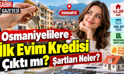 Osmaniyelilere İlk Evim Kredisi Çıktı mı Şartları Neler?