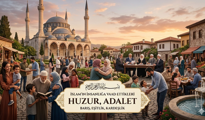 İSLAM'IN İNSANLIĞA VAAD ETTİKLERİ: HUZUR,  ADALET