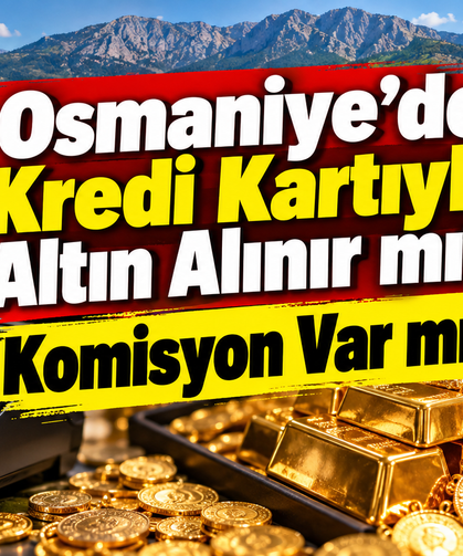 Osmaniye’de Kredi Kartıyla Altın Alınır mı Komisyon Var mı?