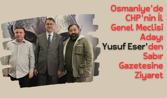 Osmaniye'de CHP'nin İl Genel Meclisi Adayı Yusuf Eser'den Sabır Gazetesine Ziyaret