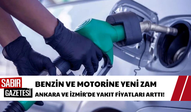 Benzin ve Motorine Yeni Zam: Ankara ve İzmir'de Yakıt Fiyatları Arttı!
