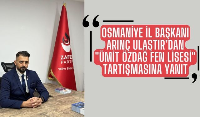 Zafer Partisi Osmaniye İl Başkanı Arınç Ulaştır’dan "Ümit Özdağ Fen Lisesi" Tartışmasına Yanıt