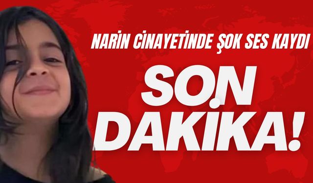 Narin Güran Cinayetinde Şok Ses Kaydı