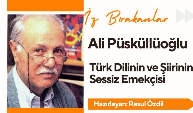 İz Bırakanlar: Ali Püsküllüoğlu – Türk Dilinin ve Şiirinin Sessiz Emekçisi