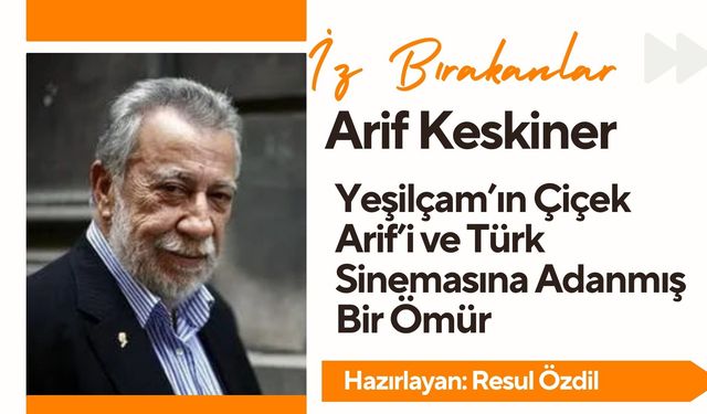 Arif Keskiner: Yeşilçam’ın Çiçek Arif’i ve Türk Sinemasına Adanmış Bir Ömür