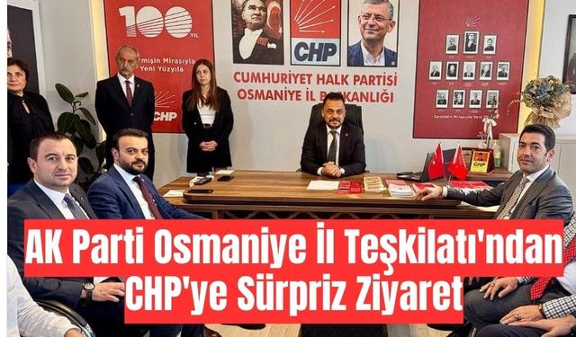 AK Parti Osmaniye İl Teşkilatı'ndan CHP'ye Sürpriz Ziyaret