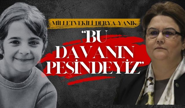 Derya Yanık "Narin Güran Davasının Yakın Takipçisiyiz"