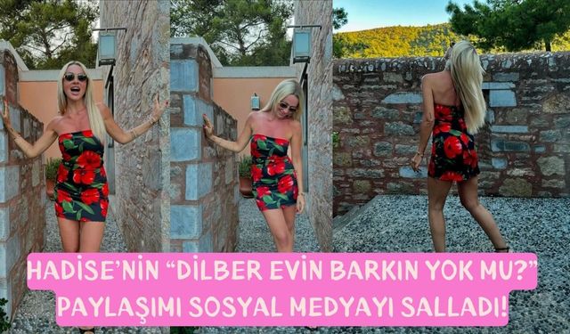 Hadise’nin “Dilber Evin Barkın Yok mu?” Paylaşımı Sosyal Medyayı Salladı!