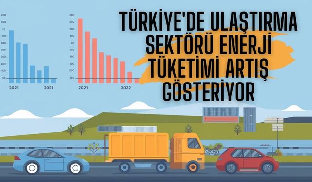 Türkiye'de Ulaştırma Sektörü Enerji Tüketimi Artış Gösteriyor